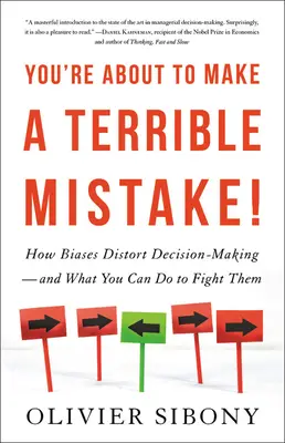 Vous êtes sur le point de faire une terrible erreur : comment les préjugés faussent la prise de décision et ce que vous pouvez faire pour les combattre - You're about to Make a Terrible Mistake: How Biases Distort Decision-Making and What You Can Do to Fight Them