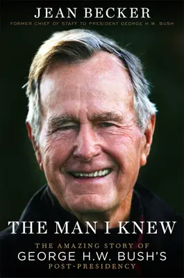 The Man I Knew : The Amazing Story of George H. W. Bush's Post-Presidency (L'homme que je connaissais : l'histoire étonnante de l'après-présidence de George H. W. Bush) - The Man I Knew: The Amazing Story of George H. W. Bush's Post-Presidency