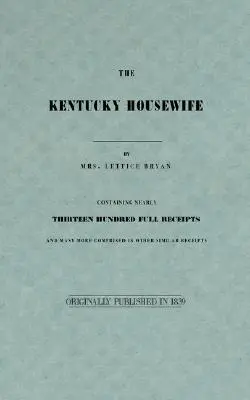 La ménagère du Kentucky : Contenant près de treize cents recettes complètes - The Kentucky Housewife: Containing Nearly Thirteen Hundred Full Receipts