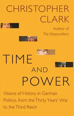 Le temps et le pouvoir : Visions de l'histoire dans la politique allemande, de la guerre de Trente Ans au Troisième Reich - Time and Power: Visions of History in German Politics, from the Thirty Years' War to the Third Reich