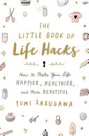 Le petit livre des trucs de la vie : Comment rendre votre vie plus heureuse, plus saine et plus belle - The Little Book of Life Hacks: How to Make Your Life Happier, Healthier, and More Beautiful