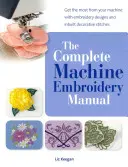 Manuel complet de broderie à la machine - Tirez le meilleur parti de votre machine avec des motifs de broderie et des points décoratifs intégrés. - Complete Machine Embroidery Manual - Get the Most from Your Machine with Embroidery Designs and Inbuilt Decorative Stitches