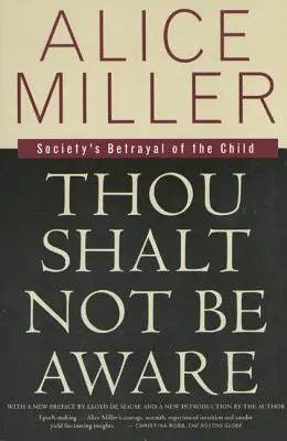 Tu ne seras pas conscient : La trahison de l'enfant par la société - Thou Shalt Not Be Aware: Society's Betrayal of the Child