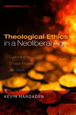 L'éthique théologique à l'ère néolibérale : L'éthique théologique à l'ère néolibérale : le problème chrétien de la richesse - Theological Ethics in a Neoliberal Age: Confronting the Christian Problem with Wealth