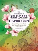 Le petit livre du soin de soi pour les Capricornes : Des moyens simples de se rafraîchir et de se restaurer - selon les étoiles - The Little Book of Self-Care for Capricorn: Simple Ways to Refresh and Restore--According to the Stars