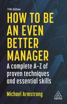 Comment devenir un meilleur manager : Un A-Z complet de techniques éprouvées et de compétences essentielles - How to Be an Even Better Manager: A Complete A-Z of Proven Techniques and Essential Skills