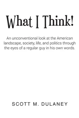 Ce que je pense : Un regard non conventionnel sur le paysage américain, la société, la vie et la politique à travers les yeux d'un homme ordinaire dans sa vie de tous les jours. - What I Think!: An unconventional look at the American landscape, society, life, and politics through the eyes of a regular guy in his