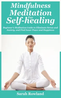 Méditation de pleine conscience pour l'autoguérison : Guide de méditation pour débutants afin d'éliminer le stress, l'anxiété et la dépression, et de trouver la paix intérieure et le bonheur. - Mindfulness Meditation for Self-Healing: Beginner's Meditation Guide to Eliminate Stress, Anxiety and Depression, and Find Inner Peace and Happiness