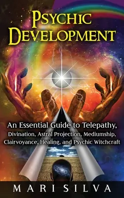 Développement psychique : Un guide essentiel pour la télépathie, la divination, la projection astrale, la médiumnité, la clairvoyance, la guérison et les sorciers psychiques. - Psychic Development: An Essential Guide to Telepathy, Divination, Astral Projection, Mediumship, Clairvoyance, Healing, and Psychic Witchcr