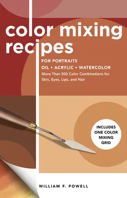 Recettes de mélange de couleurs pour les portraits : Plus de 500 combinaisons de couleurs pour la peau, les yeux, les lèvres et les cheveux - avec une grille de mélange des couleurs - Color Mixing Recipes for Portraits: More Than 500 Color Combinations for Skin, Eyes, Lips & Hair - Includes One Color Mixing Grid