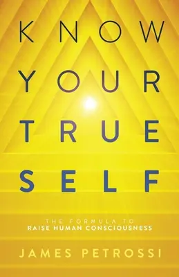 Connaissez votre vrai moi : La formule pour élever la conscience humaine - Know Your True Self: The Formula to Raise Human Consciousness