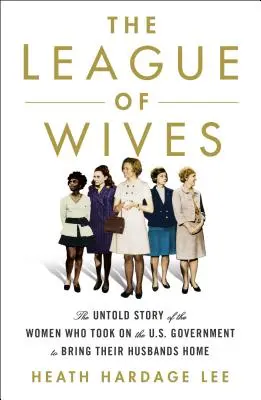 La Ligue des épouses : L'histoire inédite des femmes qui ont affronté le gouvernement américain pour ramener leurs maris à la maison - The League of Wives: The Untold Story of the Women Who Took on the U.S. Government to Bring Their Husbands Home