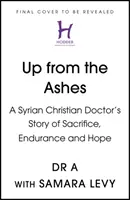 Renaître de ses cendres - L'histoire du sacrifice, de l'endurance et de l'espoir d'un médecin chrétien syrien - Up from the Ashes - A Syrian Christian Doctor's Story of Sacrifice, Endurance And Hope