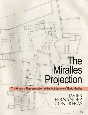 La projection de Miralles : Pensée et représentation dans l'architecture d'Enric Miralles - The Miralles Projection: Thinking and Representation in the Architecture of Enric Miralles