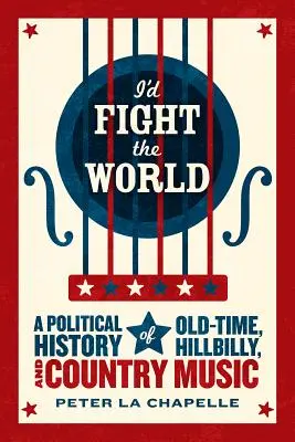 Je combattrais le monde : Une histoire politique de la musique Old-Time, Hillbilly et Country - I'd Fight the World: A Political History of Old-Time, Hillbilly, and Country Music