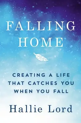 Falling Home : Créer une vie qui vous rattrape quand vous tombez - Falling Home: Creating a Life That Catches You When You Fall