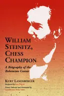 William Steinitz, champion d'échecs : Une biographie du César de Bohême - William Steinitz, Chess Champion: A Biography of the Bohemian Caesar