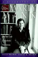 Biographie de Mme Marty Mann : La première dame des Alcooliques Anonymes - A Biography of Mrs Marty Mann: The First Lady of Alcoholics Anonymous