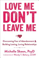 Aime-moi, ne me quitte pas : Vaincre la peur de l'abandon et construire des relations durables et amoureuses - Love Me, Don't Leave Me: Overcoming Fear of Abandonment & Building Lasting, Loving Relationships