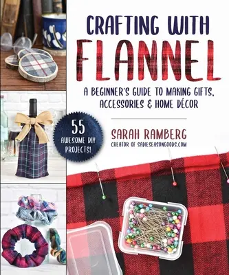 Crafting with Flannel : Un guide pour débutants pour faire des cadeaux, des accessoires et des décorations pour la maison - Crafting with Flannel: A Beginner's Guide to Making Gifts, Accessories & Home Dcor