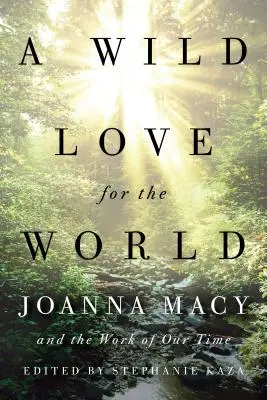 Un amour sauvage pour le monde : Joanna Macy et l'œuvre de notre temps - A Wild Love for the World: Joanna Macy and the Work of Our Time