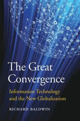 La grande convergence : Les technologies de l'information et la nouvelle mondialisation - The Great Convergence: Information Technology and the New Globalization