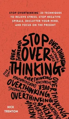 Arrêtez de trop penser : 23 techniques pour soulager le stress, arrêter les spirales négatives, désencombrer votre esprit et vous concentrer sur le présent - Stop Overthinking: 23 Techniques to Relieve Stress, Stop Negative Spirals, Declutter Your Mind, and Focus on the Present