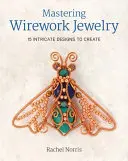 Maîtriser les bijoux en fil de fer : 15 modèles complexes à créer - Mastering Wirework Jewelry: 15 Intricate Designs to Create