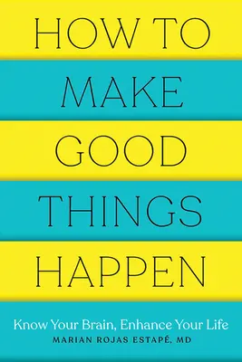 Comment faire en sorte que les bonnes choses se produisent : Connaître son cerveau, améliorer sa vie - How to Make Good Things Happen: Know Your Brain, Enhance Your Life