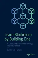 Apprendre la blockchain en en construisant une : un chemin concis pour comprendre les crypto-monnaies - Learn Blockchain by Building One: A Concise Path to Understanding Cryptocurrencies