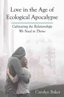 L'amour à l'ère de l'apocalypse écologique : Cultiver les relations dont nous avons besoin pour prospérer - Love in the Age of Ecological Apocalypse: Cultivating the Relationships We Need to Thrive