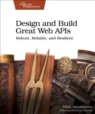 Concevoir et construire des API Web de qualité : Robustes, fiables et résilientes - Design and Build Great Web APIs: Robust, Reliable, and Resilient