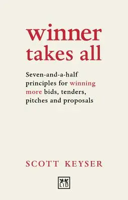 Winner Takes All : Seven-And-A-Half Principles for Winning More Bids, Tenders, Pitches and Proposals (Le gagnant rafle tout : sept principes et demi pour gagner plus d'appels d'offres, de soumissions et de propositions) - Winner Takes All: Seven-And-A-Half Principles for Winning More Bids, Tenders, Pitches and Proposals