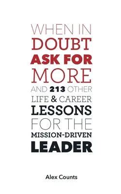 En cas de doute, demandez plus : Et 213 autres leçons de vie et de carrière pour le leader motivé par sa mission - When in Doubt, Ask for More: And 213 Other Life and Career Lessons for the Mission-Driven Leader