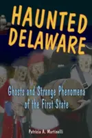 Le Delaware hanté : Fantômes et phénomènes étranges du premier État du Delaware - Haunted Delaware: Ghosts and Strange Phenomena of the First State