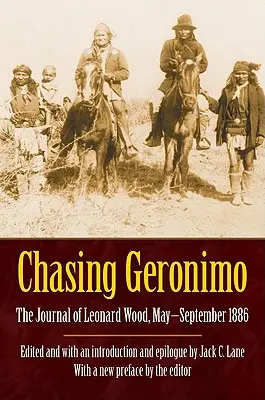 À la poursuite de Geronimo : Le journal de Leonard Wood, mai-septembre 1886 - Chasing Geronimo: The Journal of Leonard Wood, May-September 1886