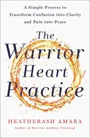 La pratique du cœur de guerrier - Un processus simple pour transformer la confusion en clarté et la douleur en paix - Warrior Heart Practice - A simple process to transform confusion into clarity and pain into peace