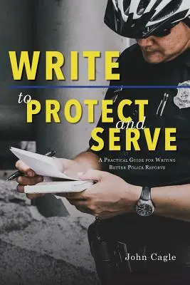 Écrire pour protéger et servir : Un guide pratique pour rédiger de meilleurs rapports de police - Write to Protect and Serve: A Practical Guide for Writing Better Police Reports