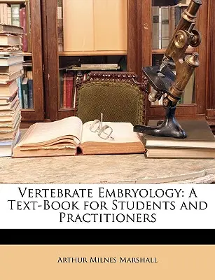 Embryologie des vertébrés : Un manuel pour les étudiants et les praticiens - Vertebrate Embryology: A Text-Book for Students and Practitioners