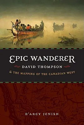 Le vagabond épique : David Thompson et la cartographie de l'Ouest canadien - Epic Wanderer: David Thompson and the Mapping of the Canadian West