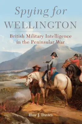 Spying for Wellington, 64 : Le renseignement militaire britannique dans la guerre péninsulaire - Spying for Wellington, 64: British Military Intelligence in the Peninsular War