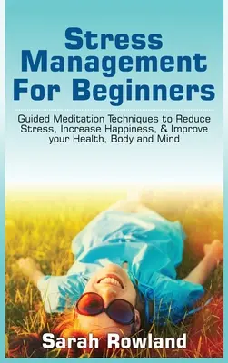 Gestion du stress pour les débutants : Techniques de méditation guidée pour réduire le stress, augmenter le bonheur et améliorer votre santé, votre corps et votre esprit - Stress Management for Beginners: Guided Meditation Techniques to Reduce Stress, Increase Happiness, & Improve your Health, Body, and Mind