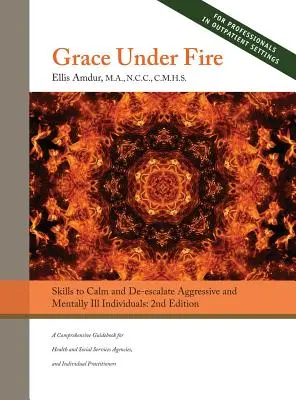 La grâce sous le feu : des compétences pour calmer et désamorcer les individus agressifs et malades mentaux (pour ceux qui travaillent dans les services sociaux ou les professions d'aide) - Grace Under Fire: Skills to Calm and De-escalate Aggressive & Mentally Ill Individuals (For Those in Social Services or Helping Professi