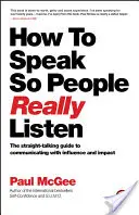 Comment parler pour que les gens écoutent vraiment : Le guide du franc-parler pour communiquer avec influence et impact - How to Speak So People Really Listen: The Straight-Talking Guide to Communicating with Influence and Impact