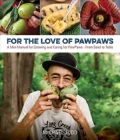 Pour l'amour des pattes : Un mini-manuel pour cultiver et prendre soin des pattes, de la graine à la table - For the Love of Paw Paws: A Mini Manual for Growing and Caring for Paw Paws--From Seed to Table