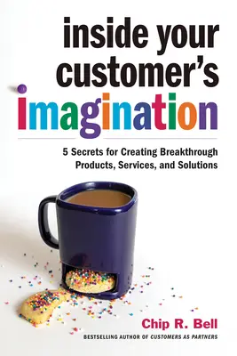 Au cœur de l'imagination de vos clients : 5 secrets pour créer des produits, des services et des solutions révolutionnaires - Inside Your Customer's Imagination: 5 Secrets for Creating Breakthrough Products, Services, and Solutions