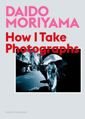 Daido Moriyama : Comment je prends des photos - Daido Moriyama: How I Take Photographs