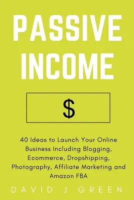 Revenu passif : 40 idées pour lancer votre activité en ligne, y compris le blogging, le commerce électronique, le dropshipping, la photographie et le marketing d'affiliation. - Passive Income: 40 Ideas to Launch Your Online Business Including Blogging, Ecommerce, Dropshipping, Photography, Affiliate Marketing