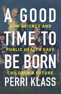 Un bon moment pour naître : comment la science et la santé publique ont donné un avenir aux enfants - A Good Time to Be Born: How Science and Public Health Gave Children a Future