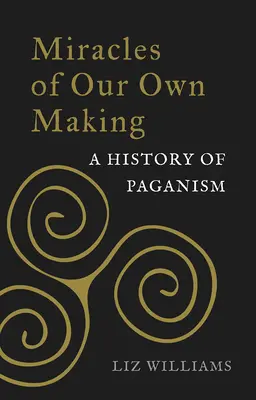 Des miracles de notre cru : Une histoire du paganisme - Miracles of Our Own Making: A History of Paganism